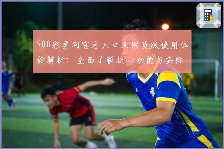500彩票网官方入口及网页版使用体验解析：全面了解核心功能与实际操作技巧