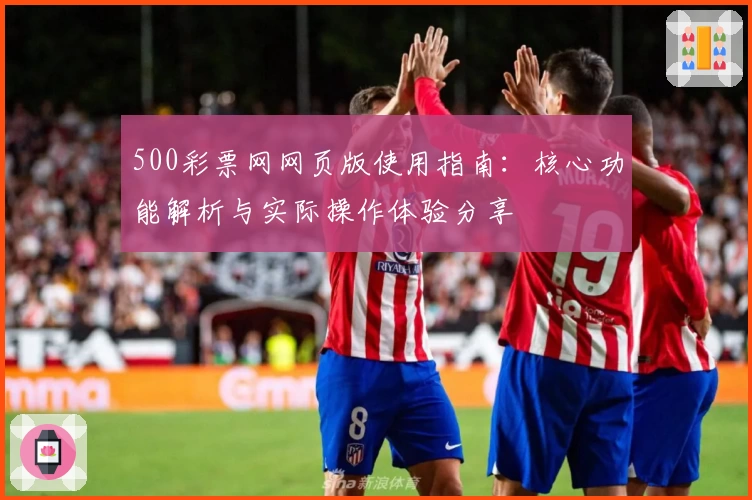 500彩票网网页版使用指南：核心功能解析与实际操作体验分享