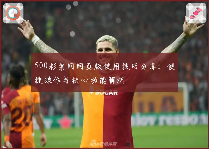 500彩票网网页版使用技巧分享：便捷操作与核心功能解析