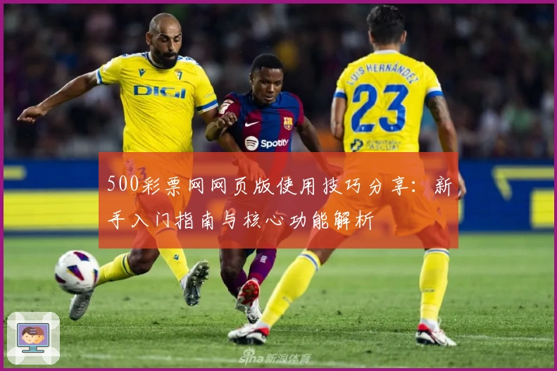 500彩票网网页版使用技巧分享:新手入门指南与核心功能解析