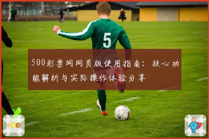 500彩票网网页版使用指南：核心功能解析与实际操作体验分享
