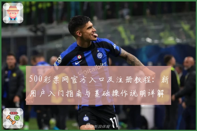 500彩票网官方入口及注册教程：新用户入门指南与基础操作说明详解