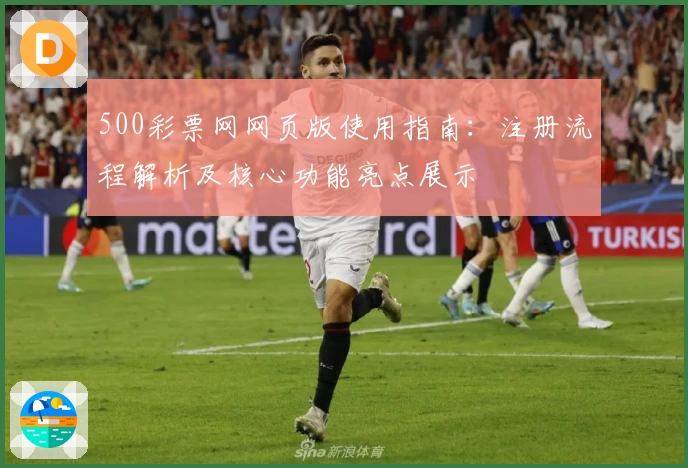500彩票网网页版使用指南：注册流程解析及核心功能亮点展示