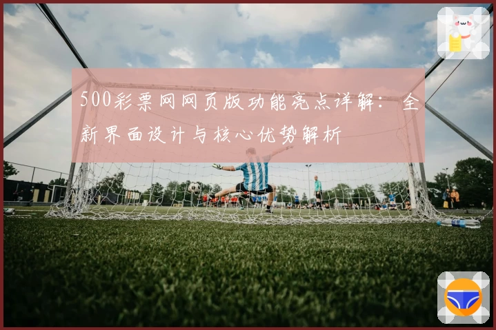 500彩票网网页版功能亮点详解：全新界面设计与核心优势解析