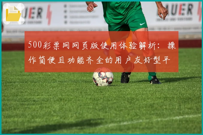 500彩票网网页版使用体验解析：操作简便且功能齐全的用户友好型平台