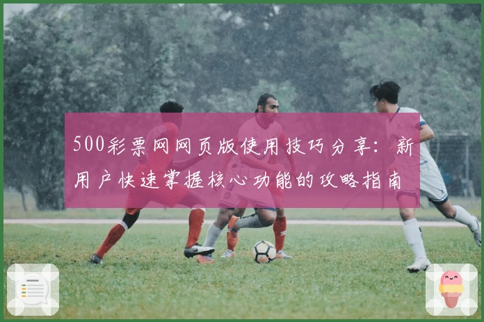 500彩票网网页版使用技巧分享：新用户快速掌握核心功能的攻略指南