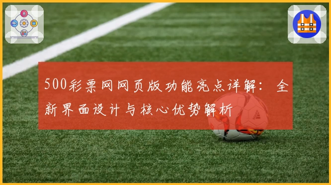 500彩票网网页版功能亮点详解：全新界面设计与核心优势解析