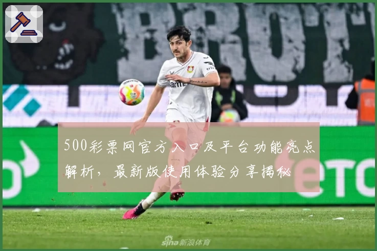 500彩票网官方入口及平台功能亮点解析，最新版使用体验分享揭秘