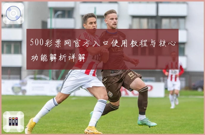 500彩票网官方入口使用教程与核心功能解析详解