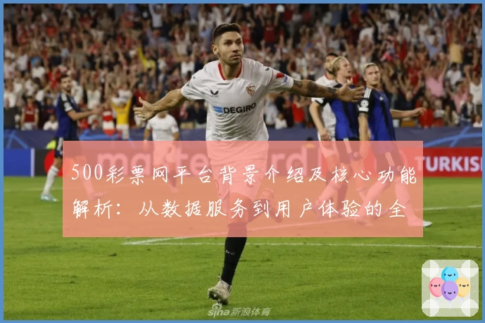 500彩票网平台背景介绍及核心功能解析:从数据服务到用户体验的全面分析