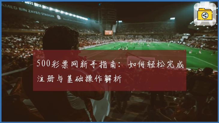 500彩票网新手指南：如何轻松完成注册与基础操作解析