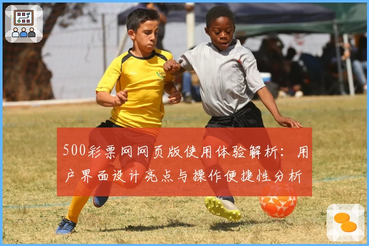 500彩票网网页版使用体验解析：用户界面设计亮点与操作便捷性分析