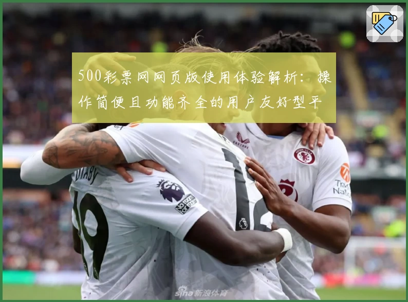 500彩票网网页版使用体验解析:操作简便且功能齐全的用户友好型平台