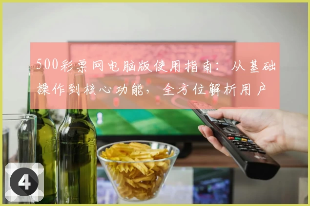 500彩票网电脑版使用指南:从基础操作到核心功能,全方位解析用户体验